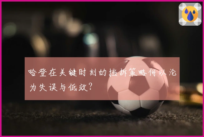 哈登在关键时刻的挡拆策略何以沦为失误与低效？